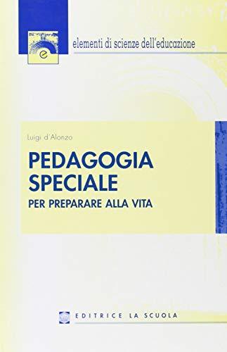 Pedagogia speciale. Per preparare alla vita (Elementi scienze educazione)