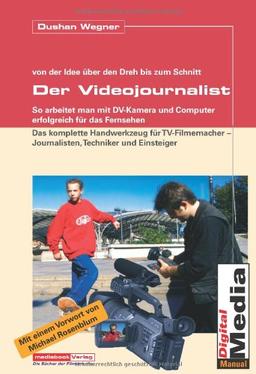 Der Videojournalist. Wie man mit DV-Kamera und Computer erfolgreich für das Fernsehen arbeitet.