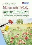 Malen mit Erfolg. Aquarellmalerei. Landschaften nach Fotovorlagen