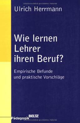 Wie lernen Lehrer ihren Beruf?: Empirische Befunde und praktische Vorschläge (Beltz Pädagogik)