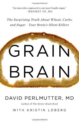 Grain Brain: The Surprising Truth about Wheat, Carbs,  and Sugar--Your Brain's Silent Killers