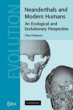 Neanderthals and Modern Humans: An Ecological and Evolutionary Perspective (Cambridge Studies in Biological and Evolutionary Anthropology, Band 38)