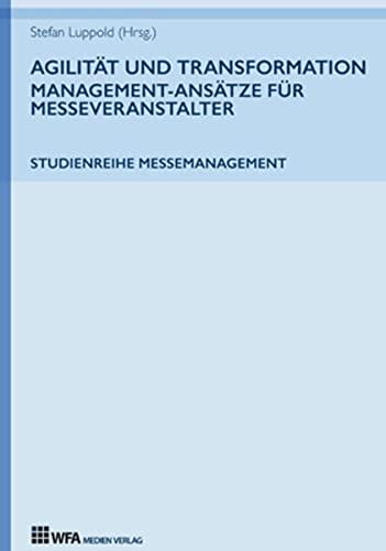 Agilität und Transformation: Management-Ansätze für Messeveranstalter: Studienreihe Messemanagement: Band 3