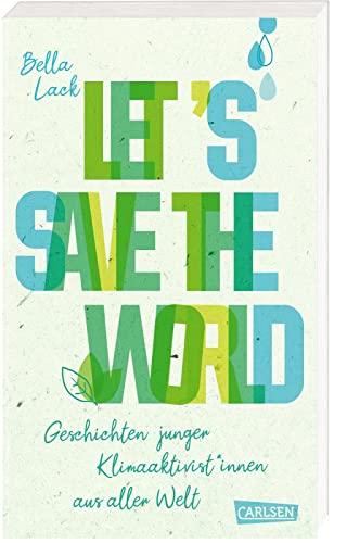 Let's Save the World - Geschichten junger Klimaaktivist*innen aus aller Welt: Spannende Porträts und Tatsachenberichte kombiniert mit konkreten Vorschlägen und Ideen zum Klimaschutz