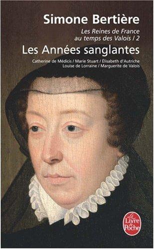 Les reines de France au temps des Valois. Vol. 2. Les années sanglantes : Catherine de Médicis, Marie Stuart, Elisabeth d'Autriche, Louise de Lorraine, Marguerite de Valois