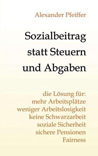 Sozialbeitrag statt Steuern und Abgaben: die Lösung für mehr Arbeitsplätze, weniger Arbeitslosigkeit, keine Schwarzarbeit, soziale Sicherheit,  sichere Pensionen, Fairness