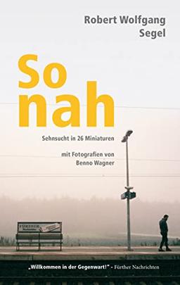 So nah: Sehnsucht in 26 Miniaturen mit Fotografien von Benno Wagner