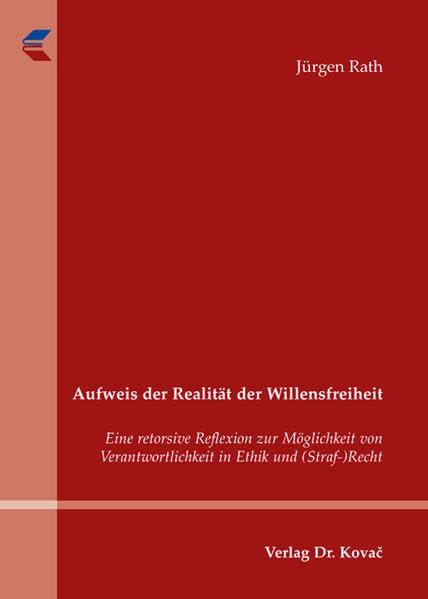 Aufweis der Realität der Willensfreiheit: Eine retorsive Reflexion zur Möglichkeit von Verantwortlichkeit in Ethik und (Straf-)Recht (Schriften zur Rechts- und Staatsphilosophie)