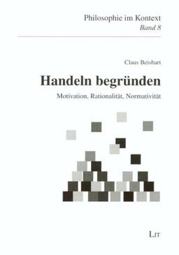 Handeln begründen: Motivation, Rationalität, Normativität