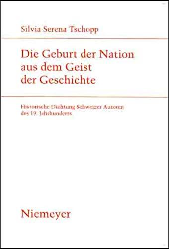 Die Geburt der Nation aus dem Geist der Geschichte: Historische Dichtung Schweizer Autoren des 19. Jahrhunderts (Studien zur deutschen Literatur, 172)