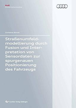 Straßenumfeldmodellierung durch Fusion und Interpretation von Sensordaten zur spurgenauen Positionierung des Fahrzeugs (Audi Dissertationsreihe)