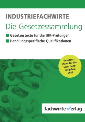 Industriefachwirte - Die Gesetzessammlung: Unkommentierte Gesetzestexte für die IHK-Prüfungen 2022