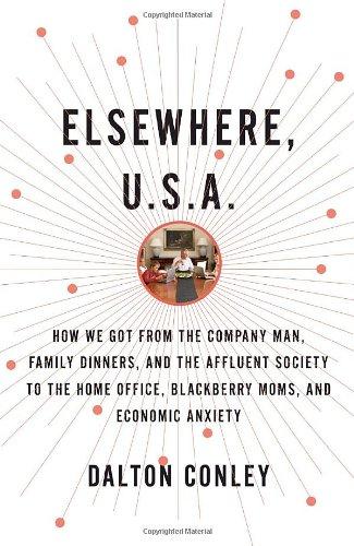 Elsewhere, U.S.A.: How We Got from the Company Man, Family Dinners, and the Affluent Society to the Home Office, BlackBerry Moms, and Economic Anxiety