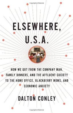 Elsewhere, U.S.A.: How We Got from the Company Man, Family Dinners, and the Affluent Society to the Home Office, BlackBerry Moms, and Economic Anxiety