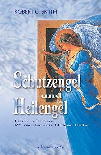 Schutzengel und Heilengel. Das wunderbare Wirken unsichtbarer Helfer