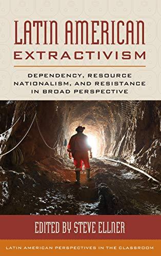 Latin American Extractivism: Dependency, Resource Nationalism, and Resistance in Broad Perspective (Latin American Perspectives in the Classroom)