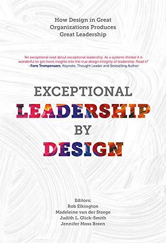 Exceptional Leadership by Design: How Design in Great Organizations Produces Great Leadership