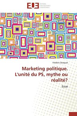 Marketing politique. L'unité du PS, mythe ou réalité ? : Essai