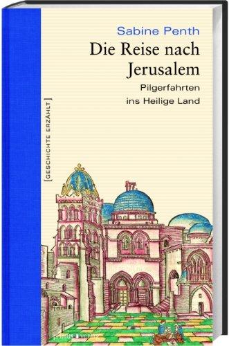 Die Reise nach Jerusalem: Pilgerfahrten ins Heilige Land