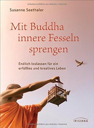 Mit Buddha innere Fesseln sprengen: Endlich loslassen für ein erfülltes und kreatives Leben