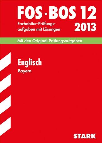 Abschluss-Prüfungsaufgaben Fachoberschule /Berufsoberschule Bayern / Englisch FOS/BOS 12 / 2013: Mit den Original-Fachabitur-Prüfungsaufgaben mit Lösungen