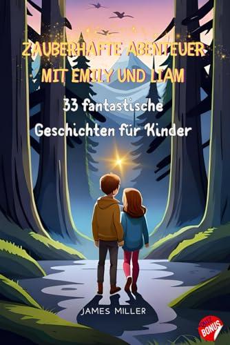 Zauberhafte Abenteuer mit Emily und Liam: 33 fantastische Geschichten für Kinder