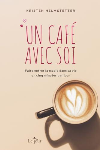 Un café avec soi: Faire entrer la magie dans sa vie en cinq minutes par jour