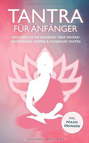 Tantra für Anfänger: Erfahren Sie die Wahrheit über Tantra! Mahamudra Tantra & Kundalini Tantra