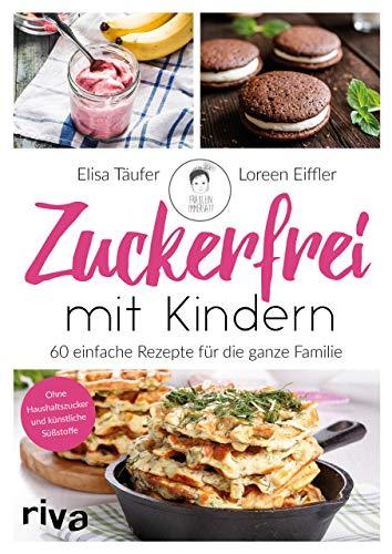 Zuckerfrei mit Kindern: 60 einfache Rezepte für die ganze Familie