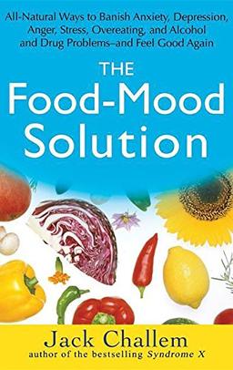 The Food-Mood Solution: All-Natural Ways to Banish Anxiety, Depression, Anger, Stress, Overeating, and Alcohol and Drug Problems--And Feel Goo: All ... Alcohol and Drug Problems and Feel Good Again