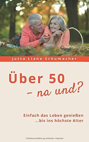 Über 50 - na und?: Einfach das Leben genießen ...bis ins höchste Alter