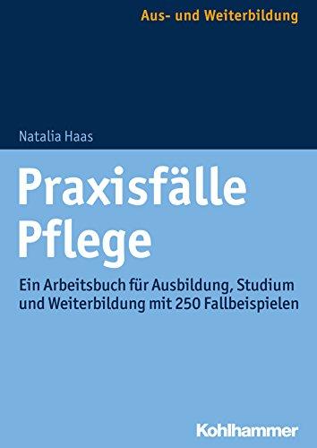 Praxisfälle Pflege: Ein Arbeitsbuch für Ausbildung, Studium und Weiterbildung mit 250 Fallbeispielen