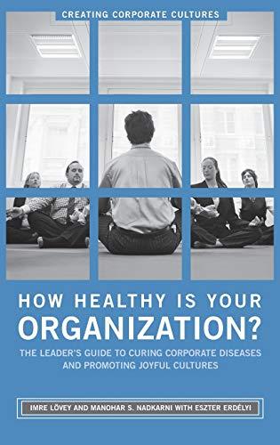 How Healthy Is Your Organization?: The Leader's Guide to Curing Corporate Diseases and Promoting Joyful Cultures (Creating Corporate Cultures)