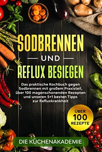 Sodbrennen und Reflux besiegen: Das praktische Kochbuch gegen Sodbrennen mit großem Praxisteil, über 100 magenschonenden Rezepten und unseren 5+1 besten Tipps zur Refluxkrankheit + Bonusteil