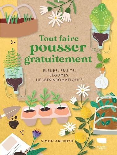 Tout faire pousser gratuitement : fleurs, fruits, légumes, herbes aromatiques