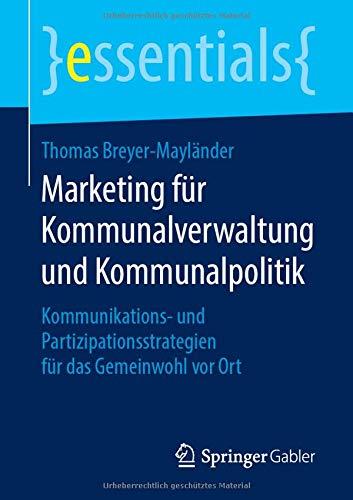 Marketing für Kommunalverwaltung und Kommunalpolitik: Kommunikations- und Partizipationsstrategien für das Gemeinwohl vor Ort (essentials)