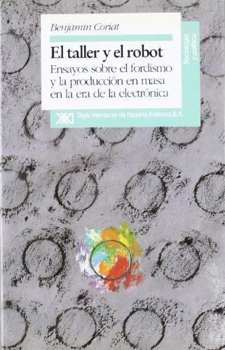 Taller y el robot : ensayos sobre el fordismo y la producción en masa: Ensayos sobre el fordismo y la producción en masa en la era electrónica (Sociología y política)