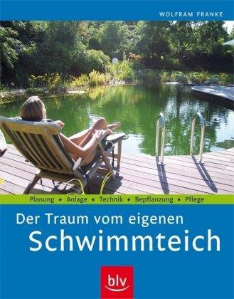 Der Traum vom eigenen Schwimmteich: Planung - Anlage - Technik - Bepflanzung - Pflege