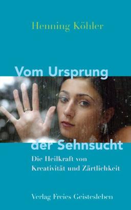 Vom Ursprung der Sehnsucht: Die Heilkräfte von Kreativität und Zärtlichkeit