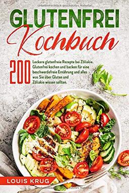 Glutenfrei Kochbuch: 200 leckere glutenfreie Rezepte bei Zöliakie. Glutenfrei kochen und backen für eine beschwerdefreie Ernährung und alles was Sie über Gluten und Zöliakie wissen sollten.