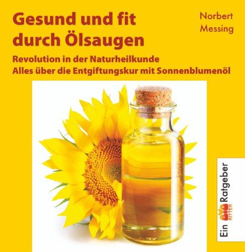 Gesund und fit durch Ölsaugen. Alles über die Entgiftungskur mit Sonnenblumenöl: Alles über die Entgiftungskur mit Sonnenblumenöl. Revolution in der ... Tips und zahlreichen Spezial-Rezepten!