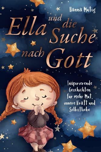 Ella und die Suche nach Gott: Inspirierende Geschichten für mehr Mut, innere Kraft und Selbstliebe