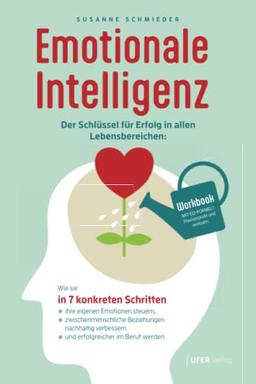 Emotionale Intelligenz: Der Schlüssel für Erfolg in allen Lebensbereichen: Wie sie in 7 konkreten Schritten ihre eigenen Emotionen steuern, ... und erfolgreicher im Beruf werden (Workbook)