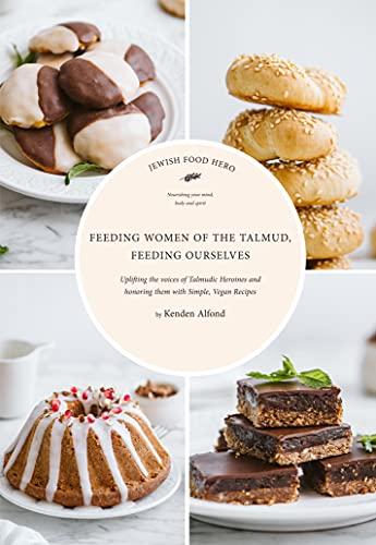 Feeding Women of the Talmud, Feeding Ourselves: Feeding the Voices of Talmudic Heroines and Honoring Them With Simple, Vegan Recipes (Jewish Food Hero Collection)