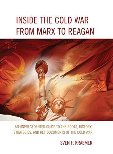 Inside the Cold War From Marx to Reagan: An Unprecedented Guide to the Roots, History, Strategies, and Key Documents of the Cold War