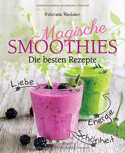 Magische Smoothies: Die besten Rezepte für Liebe, Energie, Schönheit und Glück