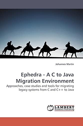 Ephedra - A C to Java Migration Environment: Approaches, case studies and tools for migrating legacy systems from C and C++ to Java