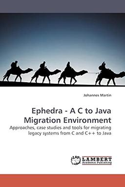 Ephedra - A C to Java Migration Environment: Approaches, case studies and tools for migrating legacy systems from C and C++ to Java