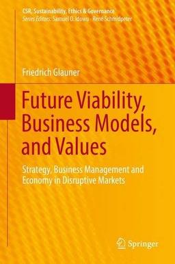 Future Viability, Business Models, and Values: Strategy, Business Management and Economy in Disruptive Markets (CSR, Sustainability, Ethics & Governance)