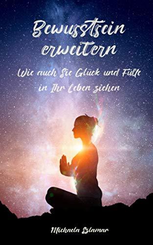 Bewusstsein erweitern: Wie auch Sie Glück und Fülle in Ihr Leben ziehen / Inklusive Meditation